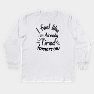 I feel like i'm already Tired tomorrow Kids Long Sleeve T-Shirt